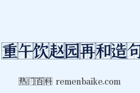 重午饮赵园再和造句是什么意思的图片